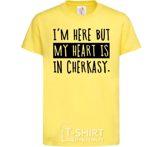 Kids T-shirt I'm here but my heart is in Cherkasy cornsilk фото