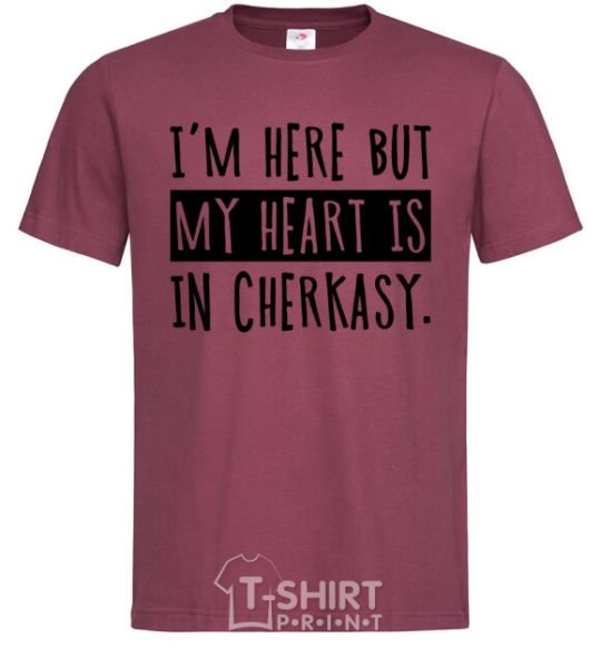 Men's T-Shirt I'm here but my heart is in Cherkasy burgundy фото