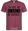 Men's T-Shirt I'm here but my heart is in Cherkasy burgundy фото