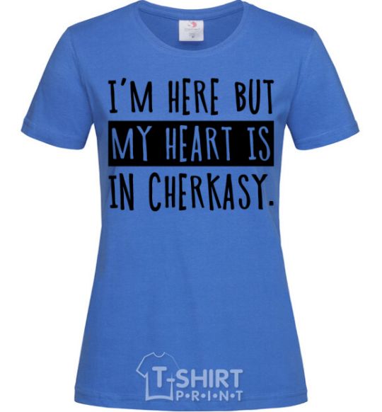 Women's T-shirt I'm here but my heart is in Cherkasy royal-blue фото