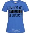 Women's T-shirt I'm here but my heart is in Cherkasy royal-blue фото