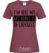 Women's T-shirt I'm here but my heart is in Cherkasy burgundy фото