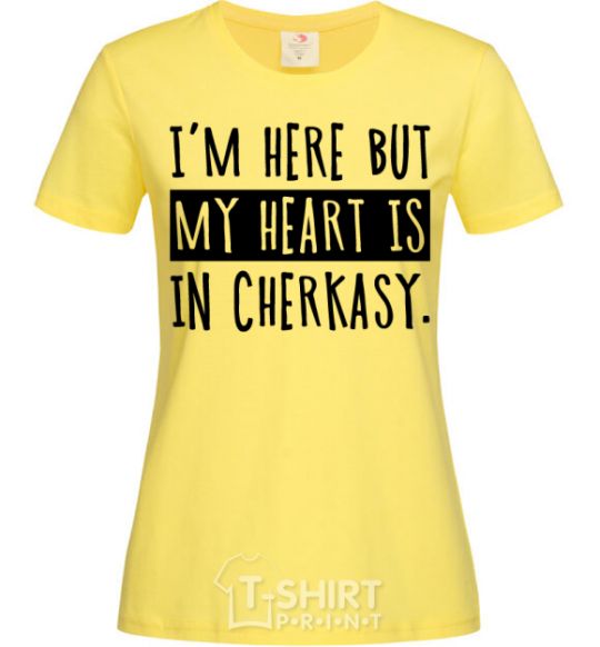 Women's T-shirt I'm here but my heart is in Cherkasy cornsilk фото