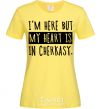 Women's T-shirt I'm here but my heart is in Cherkasy cornsilk фото