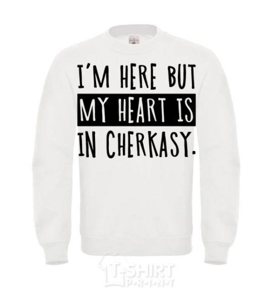 Sweatshirt I'm here but my heart is in Cherkasy White фото