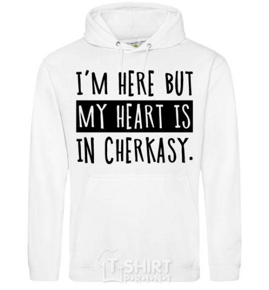 Men`s hoodie I'm here but my heart is in Cherkasy White фото