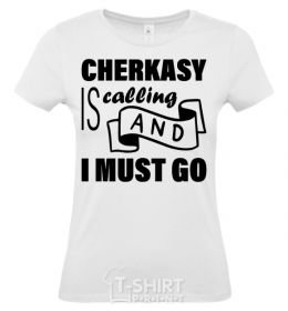 Women's T-shirt Cherkasy is calling and i must go White фото