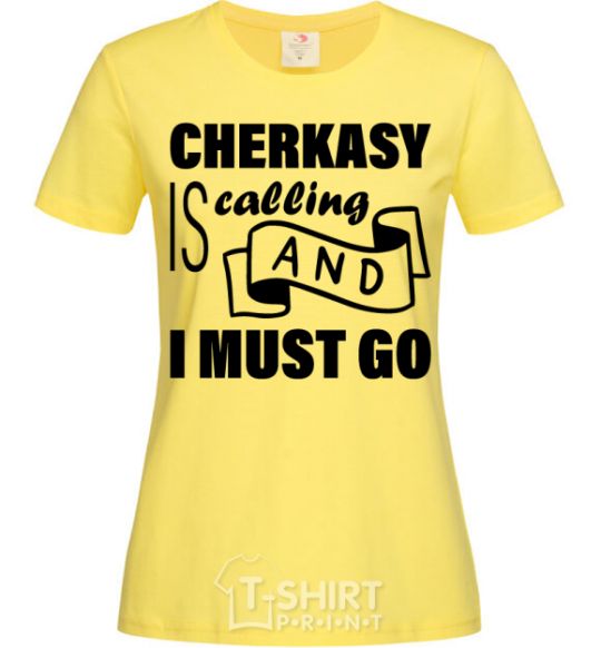 Women's T-shirt Cherkasy is calling and i must go cornsilk фото