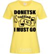 Women's T-shirt Donetsk is calling and i must go cornsilk фото
