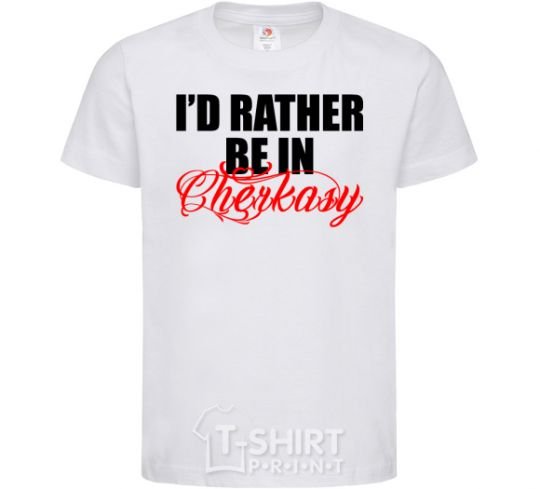 Kids T-shirt I'd rather be in Cherkasy White фото