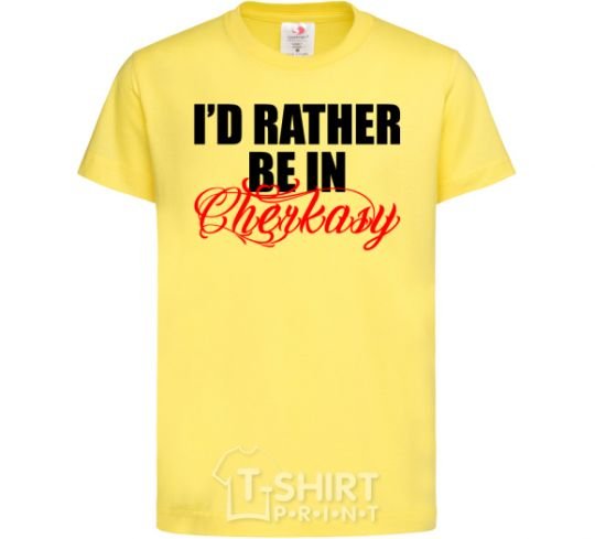 Kids T-shirt I'd rather be in Cherkasy cornsilk фото