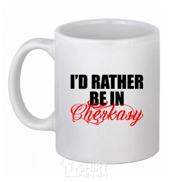 Ceramic mug I'd rather be in Cherkasy White фото