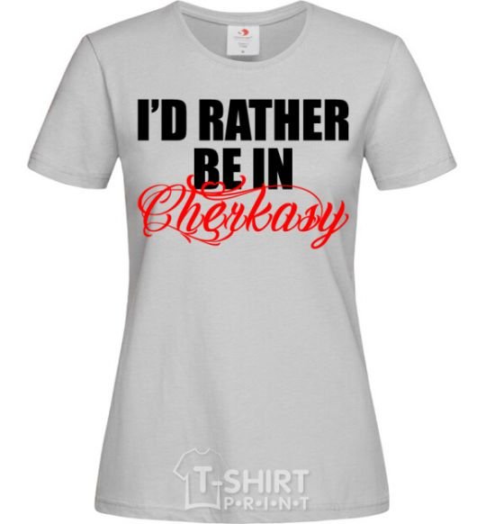 Women's T-shirt I'd rather be in Cherkasy grey фото