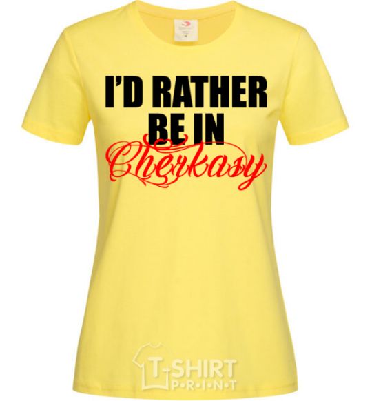 Women's T-shirt I'd rather be in Cherkasy cornsilk фото