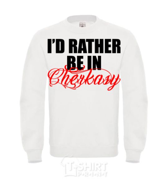 Sweatshirt I'd rather be in Cherkasy White фото