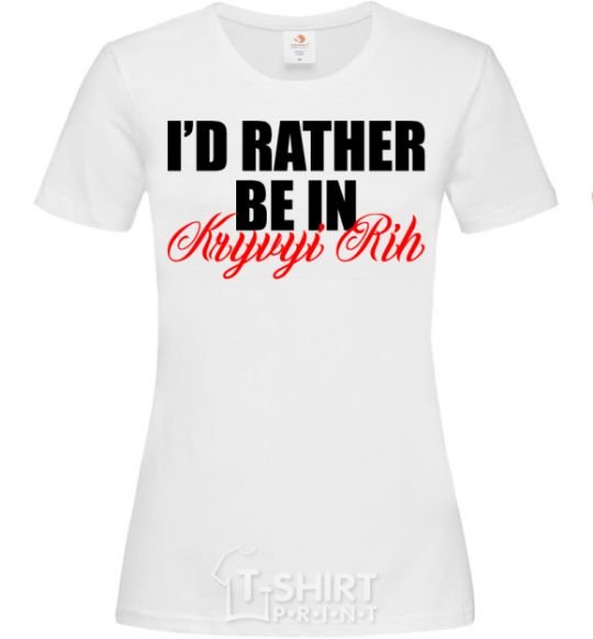 Women's T-shirt I'd rather be in Kryvyi Rig White фото