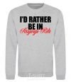 Sweatshirt I'd rather be in Kryvyi Rig sport-grey фото