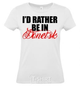 Women's T-shirt I'd rather be in Donetsk White фото
