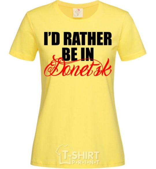 Women's T-shirt I'd rather be in Donetsk cornsilk фото