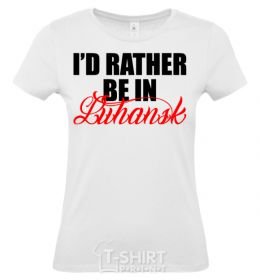 Women's T-shirt I'd rather be in Luhansk White фото