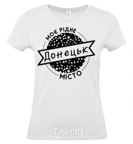 Women's T-shirt My hometown of Donetsk White фото