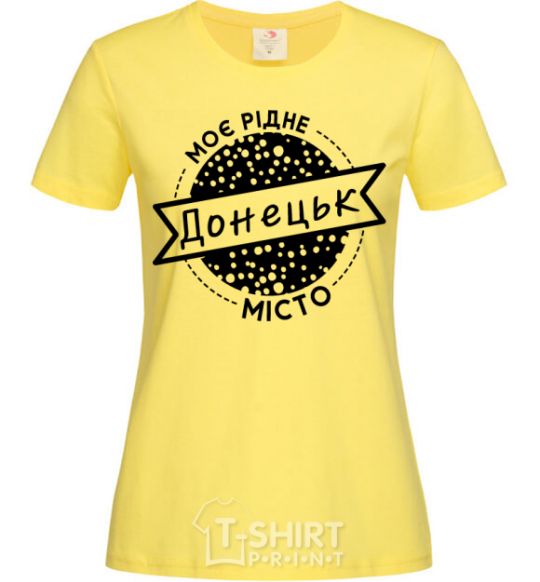 Women's T-shirt My hometown of Donetsk cornsilk фото