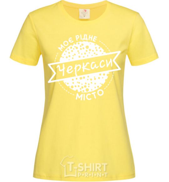 Women's T-shirt My hometown of Cherkasy cornsilk фото